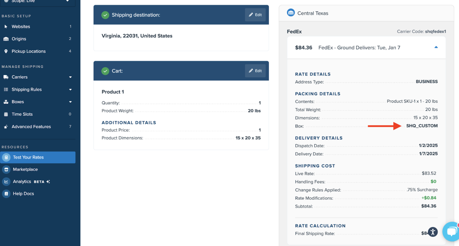 Ensure that your configured boxes can accommodate the dimensions of all items. Items larger than available boxes may cause the system to default to incorrect dimensions, affecting rates.

When this occurs, the box name listed will be presented as “SHQ_Custom.” This box will be the total volume of the cart if the cart exceeds all available boxes in your account. The intention is to allow customers to checkout without preventing shipping rates from showing up.